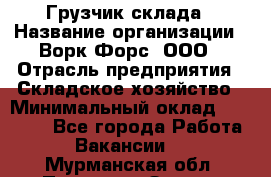 Грузчик склада › Название организации ­ Ворк Форс, ООО › Отрасль предприятия ­ Складское хозяйство › Минимальный оклад ­ 34 000 - Все города Работа » Вакансии   . Мурманская обл.,Полярные Зори г.